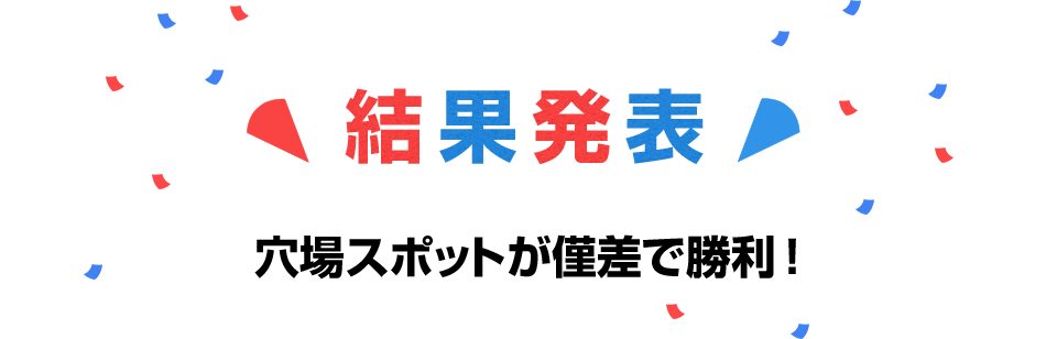 結果発表 穴場スポットが僅差で勝利！