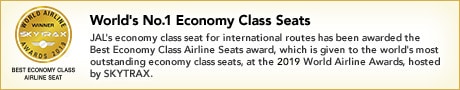 World's No.1 Economy Class Seats JAL's economy class seat for international routes has been awarded the Best Economy Class Airline Seats award, which is given to the world's most outstanding economy class seats, at the 2015 World Airline Awards, hosted by SKYTRAX.