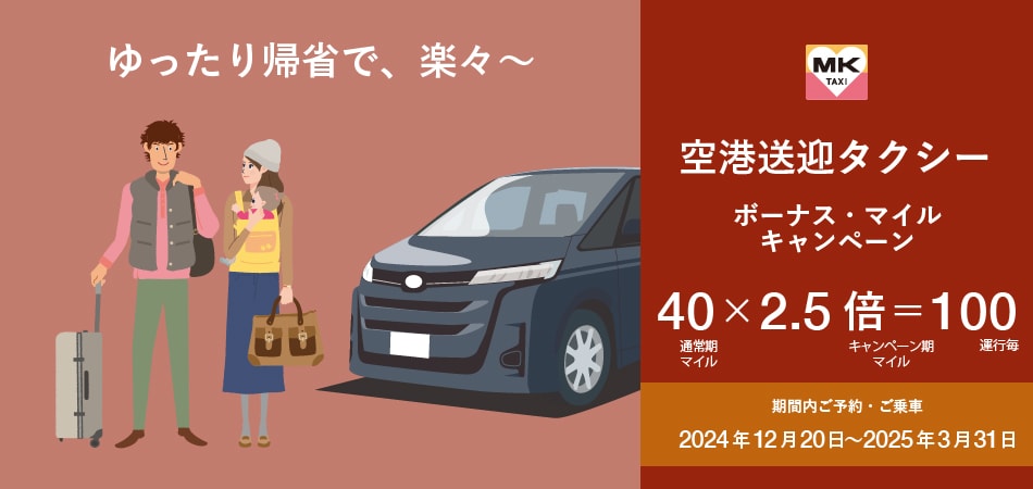 ゆったり帰省で、楽々〜 MK TAXI 空港送迎タクシー ボーナス・マイルキャンペーン 通常期マイル 40 かける 2.5倍 イコール 100 キャンペーン期マイル 運行ごと 期間内ご予約・ご乗車 2024年12月20日から2025年3月31日