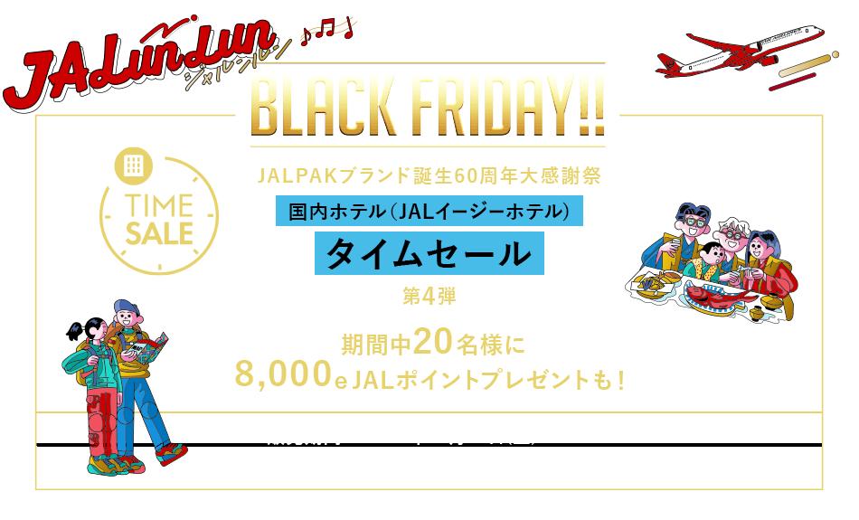 JALunLun BLACK FRIDAY TIME SALE JALPAKブランド誕生60周年大感謝祭 国内ホテル(JALイージーホテル) タイムセール 第4弾 期間中20名様に8,000e JALポイントプレゼントも！ 販売期間：2024年11月22日（金）10:00～12月3日（火）23:59まで！