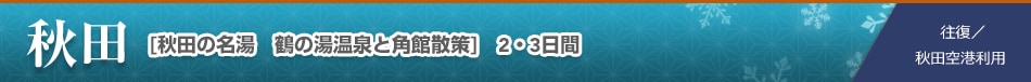 秋田 [秋田の名湯　鶴の湯温泉と角館散策]　2・3日間