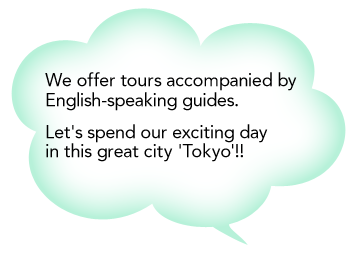 We offer tours accompanied by English-speaking guides. Let's spend our exciting day in this great city 'Tokyo'!!