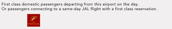 First class domestic passengers departing from this airport on the day. Or passengers connecting to a same-day JAL flight with a first class reservation.