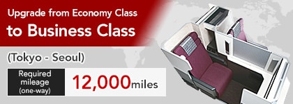 Upgrade from Economy Class to Business Class (Tokyo - Seoul) Required mileage (one-way) 12,000 miles