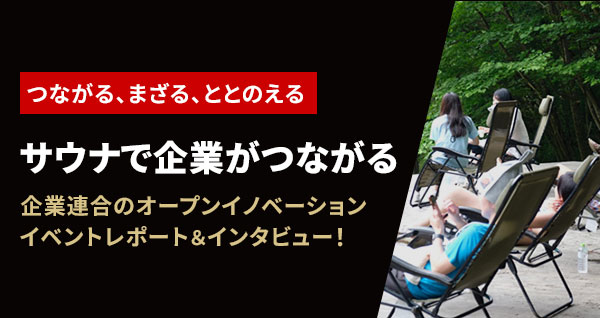 つながる、まざる、ととのえる サウナで企業がつながる 企業連合のオープンイノベーション イベントレポート＆インタビュー！