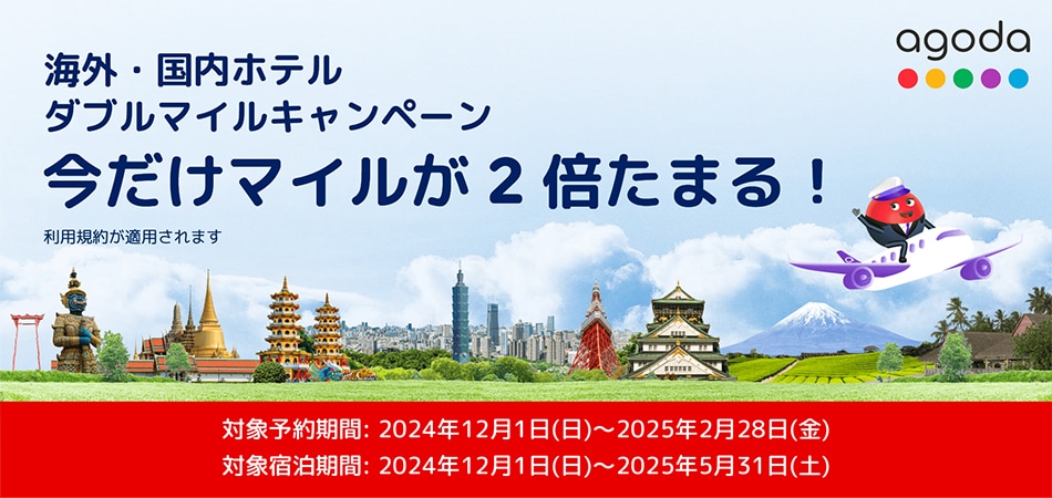 agoda 海外・国内ホテル ダブルマイルキャンペーン 今だけマイルが2倍たまる！ 利用規約が適用されます 対象予約期間 2024年12月1日（日）から2025年2月28日（金） 対象宿泊期間 2024年12月1日（日）から2025年5月31日（土）