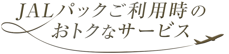 〜JALカード会員限定〜JALパックご利用時のおトクなサービス