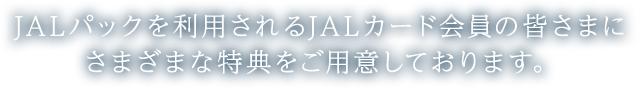 JALパックを利用されるJALカード会員の皆さまにさまざまな特典をご用意しております。