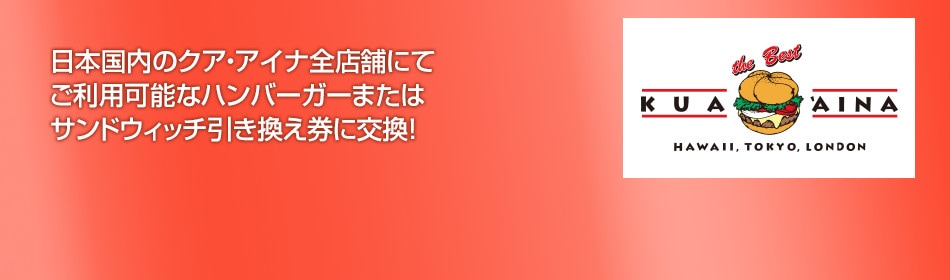 日本国内のクア・アイナ全店舗にてご利用可能なハンバーガーまたはサンドウィッチ引き換え券に交換！