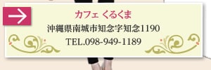 カフェくるくま沖縄県南城市知念字知念1190TEL.098-949-1189