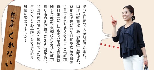 かつて紅花の一大産地だった山形。山形の紅花は「最上紅花」と呼ばれ、京都まで運ばれて口紅や衣装の染めに重宝されたそうです。ここ「紅花資料館」は、紅花商の屋敷を修復整備した施設。気軽にハンカチの紅花絞り染めを体験できます（要予約）。今回は短時間のみの体験でしたが、白いハンカチが一瞬にしてほんのり紅色に染まりました！