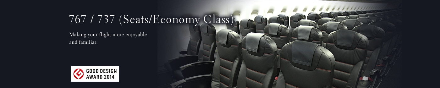 767 / 737 (Seats / Economy Class) Making your flight more enjoyable and familiar. GOOD DESIGN AWARD 2014