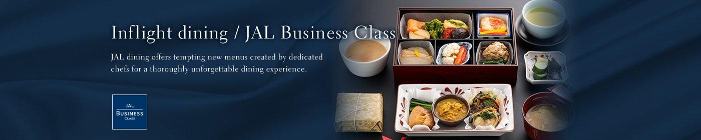 Inflight dining / JAL Business Class JAL dining offers tempting new menus created by dedicated chefs for a thoroughly unforgettable dining experience.