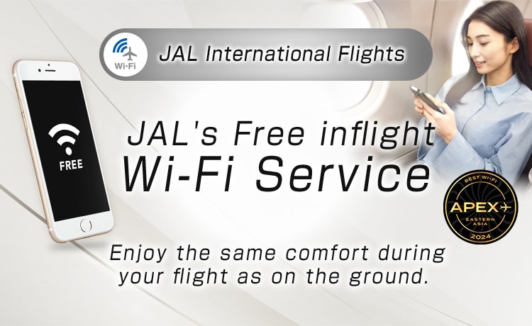 JAL International Flights JAL's Free inflight Wi-Fi Service Enjoy the same comfort during your flight as on the ground.