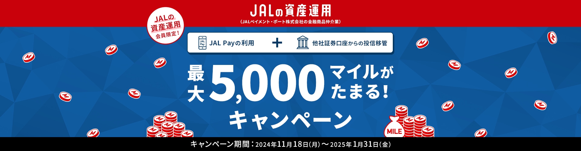 キャンペーン期間中にJAL Pay利用と他社証券口座からの投資移管を実施してキャンペーン条件を達成された方を対象に最大5,000マイルをプレゼント！期間：2024年11月18日（月）～2025年1月31日（金）