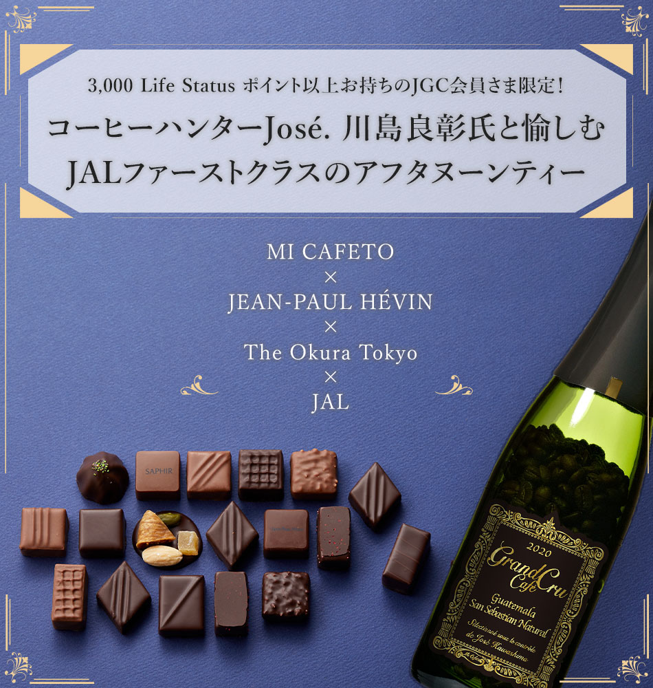 MI CAFETO × JEAN-PAUL HÉVIN × The Okura Tokyo × JAL　3,000 Life Status ポイント以上お持ちのJGC会員さま限定！コーヒーハンターJosé. 川島良彰氏と愉しむJALファーストクラスのアフタヌーンティー