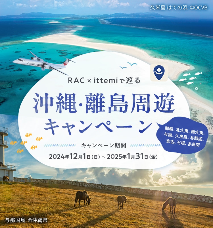 RAC×ittemiで巡る 沖縄・離島周遊キャンペーン 那覇、北大東、南大東、与論、久米島、与那国、宮古、石垣、多良間 キャンペーン期間 2024年12月1日（日）～2025年1月31日（金）