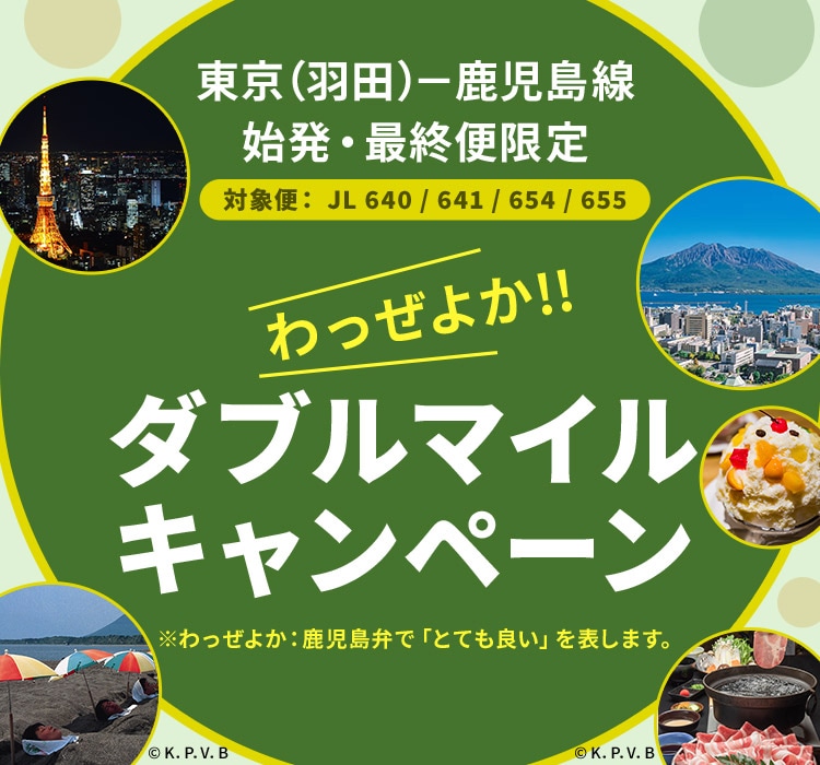 東京（羽田）－鹿児島線 始発・最終便限定（対象便 JL640/641/654/655）わっぜよか！！ダブルマイルキャンペーン 対象のファーストクラスご利用でトリプルマイル！※わっぜよかは鹿児島弁で「とても良い」を表します。