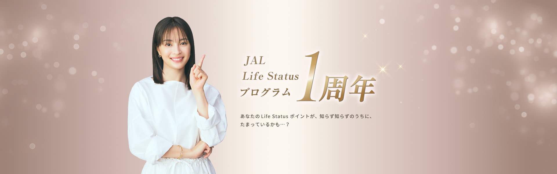 JAL Life Status プログラム1周年 あなたのLife Status ポイントが、知らず知らずのうちに、たまっているかも…？