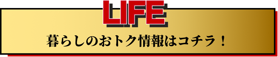 LIFE 暮らしのおトク情報はこちら！