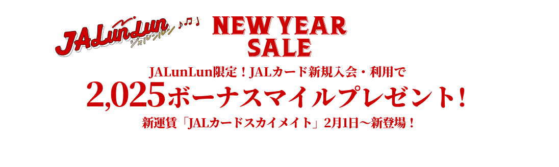 JALunLun NEW YEAR SALE JALunLun限定！JALカード新規入会・利用で2,025ボーナスマイルプレゼント！新運賃「JALカードスカイメイト」2月1日～新登場！