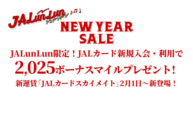 JALunLun NEW YEAR SALE JALunLun限定！JALカード新規入会・利用で2,025ボーナスマイルプレゼント！新運賃「JALカードスカイメイト」2月1日～新登場！