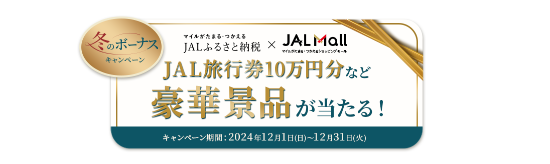 冬のボーナスキャンペーン JALふるさと納税×JAL Mall 豪華景品が当たる！ キャンペーン期間：2024年12月1日（日）～12月31日（火）