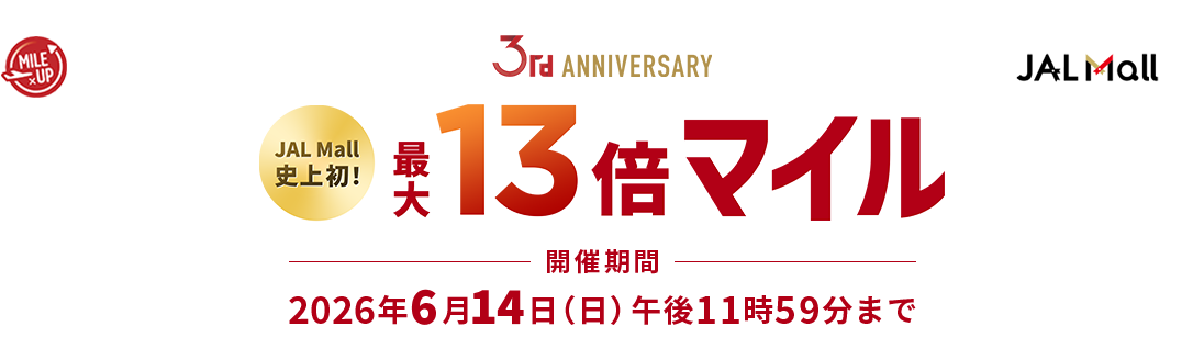 JAL Mall 3rd ANNIVERSARY JAL Mall史上初!最大13倍マイル 開催期間:2026年6月14日(日)午後11時59分まで