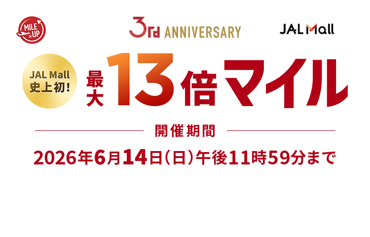 JAL Mall 3rd ANNIVERSARY JAL Mall史上初!最大13倍マイル 開催期間:2026年6月14日(日)午後11時59分まで