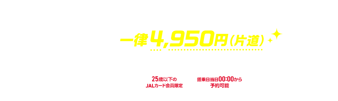 SKYMATE スカイメイト 満12歳～25歳！当日予約専用！国内線運賃！ JALカードスカイメイトなら一律4,950円（片道） セール期間2月1日土曜日～3月29日土曜日 25歳以下のJALカード会員限定 搭乗日当日00:00から予約可能