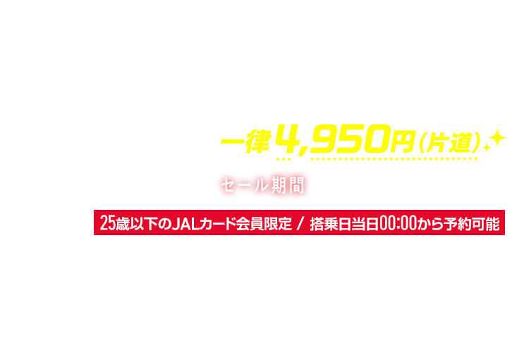 SKYMATE スカイメイト 満12歳～25歳！当日予約専用！国内線運賃！ JALカードスカイメイトなら一律4,950円（片道） セール期間2月1日土曜日～3月29日土曜日 25歳以下のJALカード会員限定 搭乗日当日00:00から予約可能