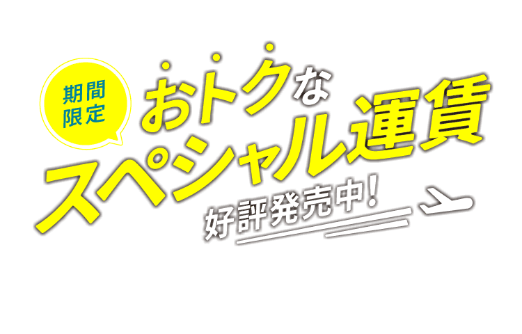 期間限定 おトクなスペシャル運賃 好評発売中！