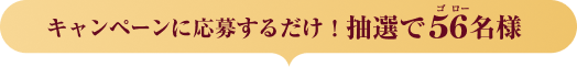 キャンペーンに応募するだけ！抽選で56（ゴロー）名様