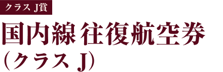 クラス J賞 国内線往復航空券（クラス J）