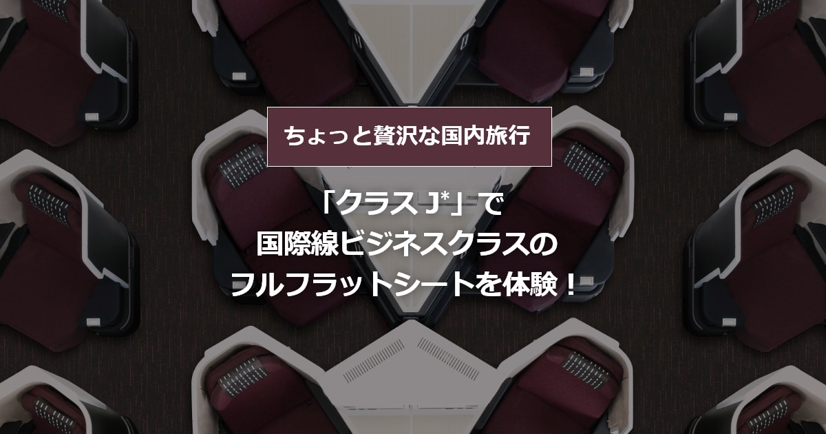 「クラス J」で国際線ビジネスクラスのフルフラットシートを体験 - JAL国内線