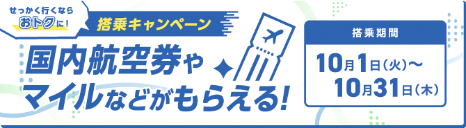 せっかく行くならおトクに！ 搭乗キャンペーン 国内航空券やマイルなどがもらえる！ 搭乗期間10月1日火曜日～10月31日木曜日