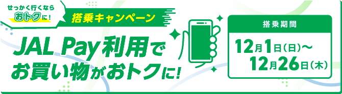 せっかく行くならおトクに！搭乗キャンペーン　JAL Pay利用でお買い物がおトクに！搭乗期間12月1日日曜日～12月26日木曜日