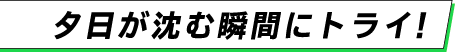 夕日が沈む瞬間にトライ！