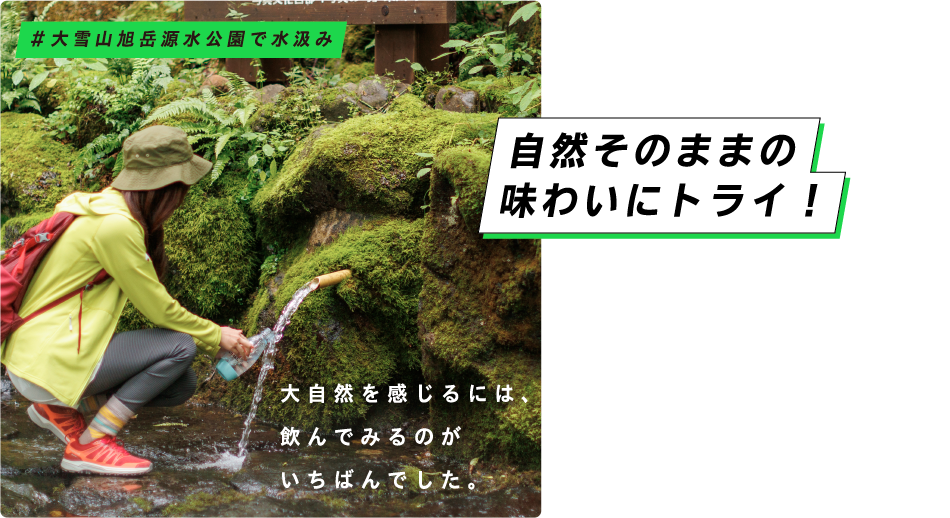 自然そのままの味わいにトライ！ 大自然を感じるのは、飲んでみるのがいちばんでした。 ＃大雪山旭岳源水公園で水汲み