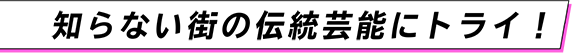 知らない街の伝統芸能にトライ！