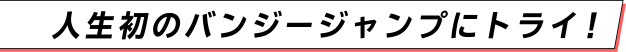 人生初のバンジージャンプにトライ！