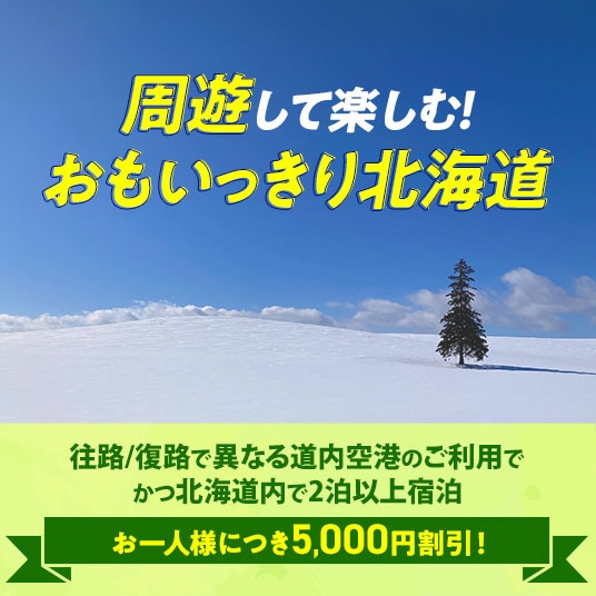 周遊して楽しむ！おもいっきり北海道 往路/復路で異なる道内空港のご利用でかつ北海道内で2泊以上宿泊 お一人様につき5,000円割引！