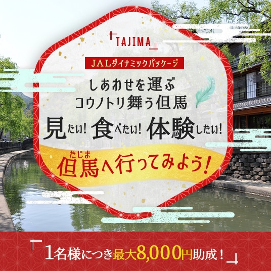 TAJIJMA JALダイナミックパッケージ しあわせを運ぶコウノトリ舞う但馬 見たい！食べたい！体験したい！但馬へ行ってみよう！ 1名様につき最大8,000円助成！