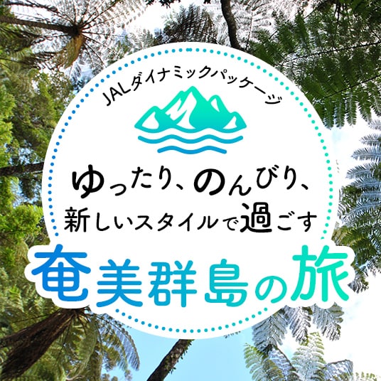 JALダイナミックパッケージ ゆったり、のんびり、新しいスタイルで過ごす 奄美群島の旅