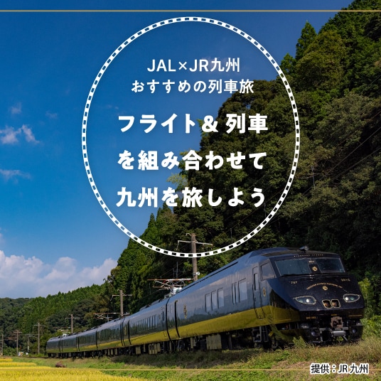 JAL×JR九州おすすめの列車旅 フライト＆列車を組み合わせて九州を旅しよう