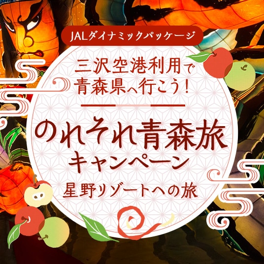 JALダイナミックパッケージ 三沢空港利用で青森県へ行こう！ のれそれ青森旅キャンペーン 星野リゾートへの旅