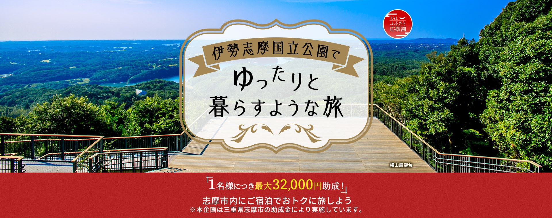 JAL ふるさと応援割 伊勢志摩国立公園でゆったりと暮らすような旅「1名様につき最大32,000円助成!」志摩市内にご宿泊でおトクに旅しよう ※本企画は三重県志摩市の助成金により実施しています。