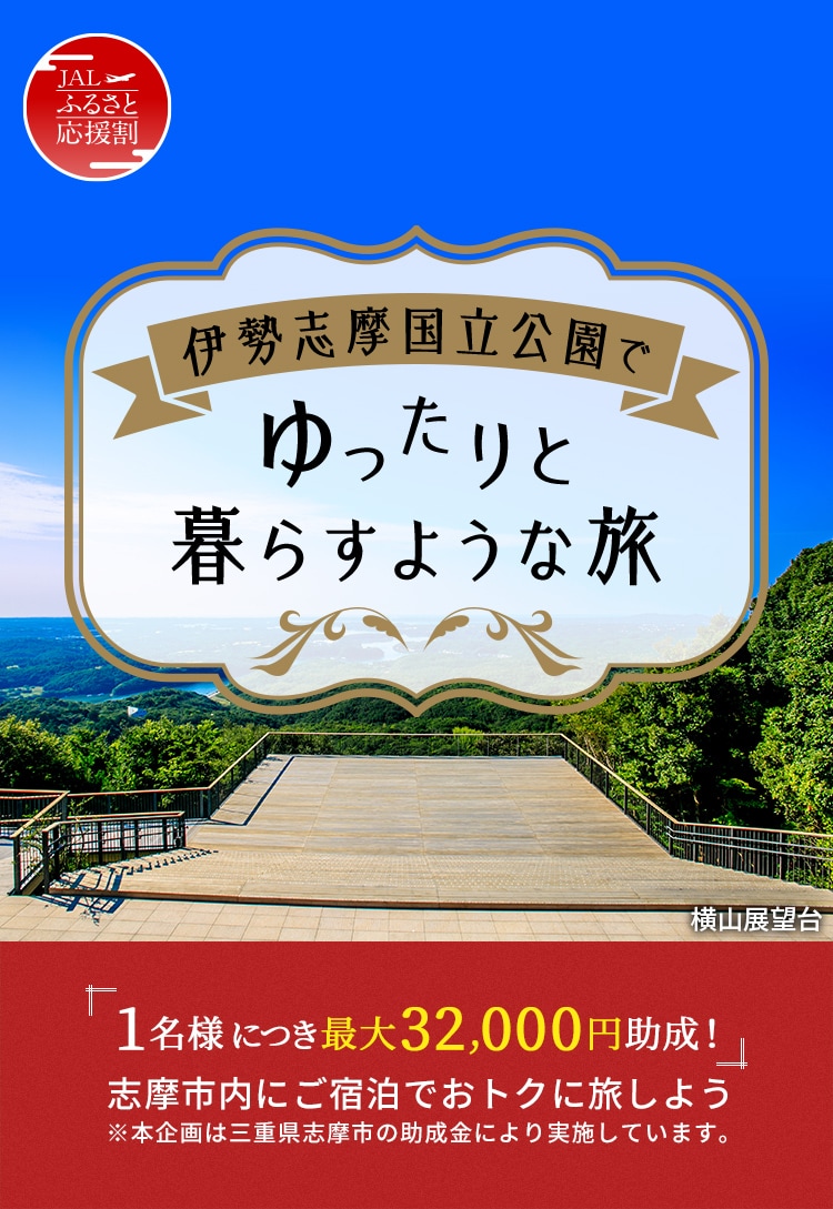 JAL ふるさと応援割 伊勢志摩国立公園でゆったりと暮らすような旅「1名様につき最大32,000円助成!」志摩市内にご宿泊でおトクに旅しよう ※本企画は三重県志摩市の助成金により実施しています。