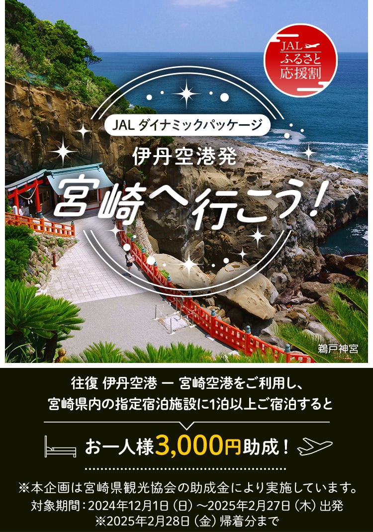 JALダイナミックパッケージ　伊丹空港発　宮崎へ行こう！　往復 伊丹空港 － 宮崎空港をご利用し、宮崎県内の指定宿泊施設に1泊以上ご宿泊するとお一人様3,000円助成！※本企画は宮崎県観光協会の助成金により実施しています。対象期間：2024年12月1日（日）～2025年2月27日（木）出発　※2025年2月28日（金）帰着分まで