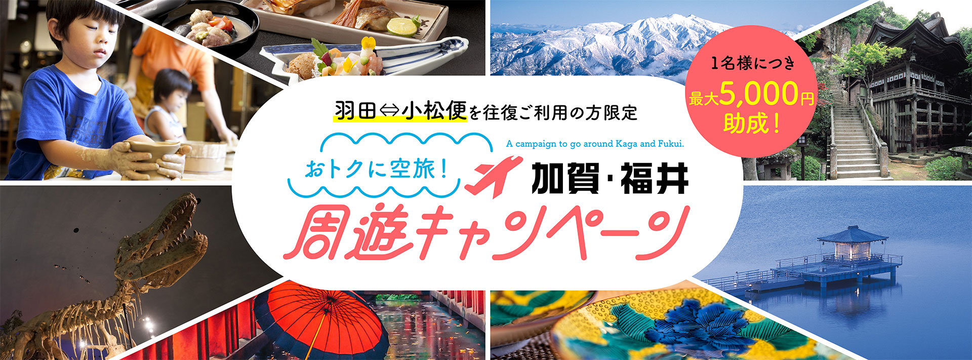 羽田⇔小松便を往復ご利用の方限定 オトクに空旅！加賀・福井周遊キャンペーン 1名様につき最大5,000円助成！